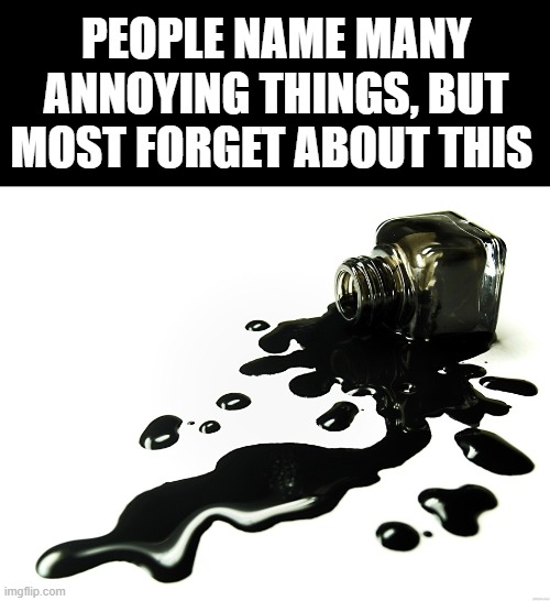 My first meme in this stream | PEOPLE NAME MANY ANNOYING THINGS, BUT MOST FORGET ABOUT THIS | image tagged in memes,ink,pen,annoying | made w/ Imgflip meme maker