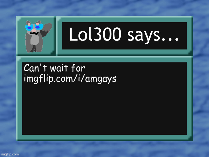 lol300 says... | Can't wait for imgflip.com/i/amgays | image tagged in lol300 says | made w/ Imgflip meme maker