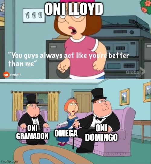 You Guys always act like you're better than me | ONI LLOYD; ONI DOMINGO; ONI GRAMADON; OMEGA | image tagged in you guys always act like you're better than me | made w/ Imgflip meme maker