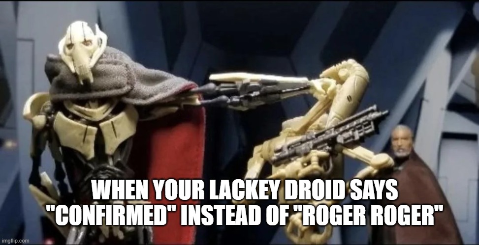 Say the right Line | WHEN YOUR LACKEY DROID SAYS "CONFIRMED" INSTEAD OF "ROGER ROGER" | image tagged in droids,general grievous | made w/ Imgflip meme maker