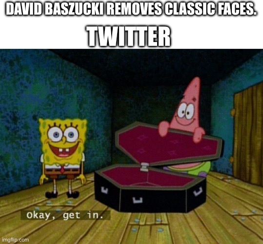 A bit on the extreme | TWITTER; DAVID BASZUCKI REMOVES CLASSIC FACES. | image tagged in spongebob coffin | made w/ Imgflip meme maker