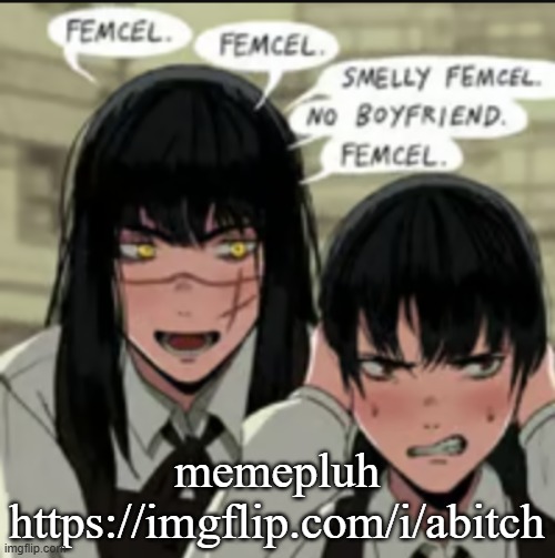 https://imgflip.com/i/abitch | memepluh
https://imgflip.com/i/abitch | image tagged in femcel | made w/ Imgflip meme maker