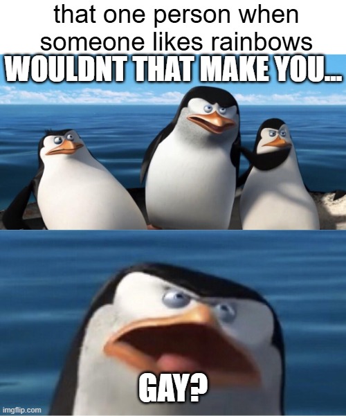 guess ima have to call it multicolor >:( | that one person when someone likes rainbows; WOULDNT THAT MAKE YOU... GAY? | image tagged in wouldn't that make you,memes,relatable,funny,gay,why are you reading the tags | made w/ Imgflip meme maker