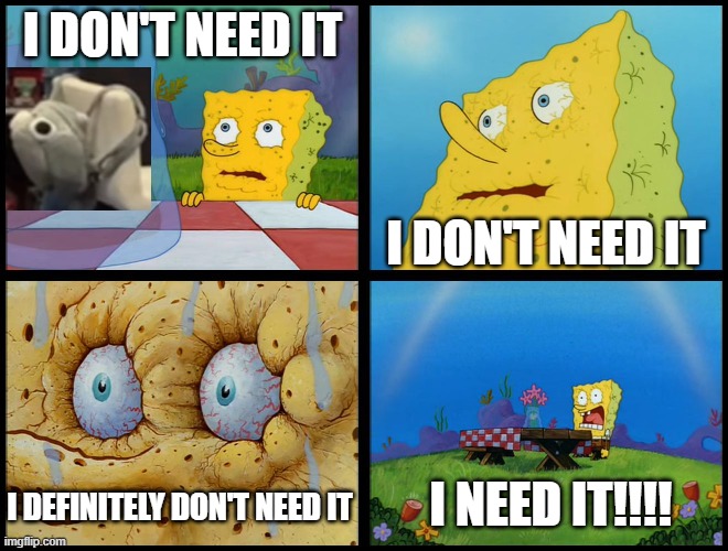 what the pebble backpack?? | I DON'T NEED IT; I DON'T NEED IT; I NEED IT!!!! I DEFINITELY DON'T NEED IT | image tagged in spongebob - i don't need it by henry-c | made w/ Imgflip meme maker