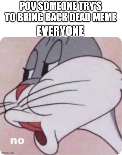 No | EVERYONE; POV SOMEONE TRY'S TO BRING BACK DEAD MEME | image tagged in bugs bunny no | made w/ Imgflip meme maker