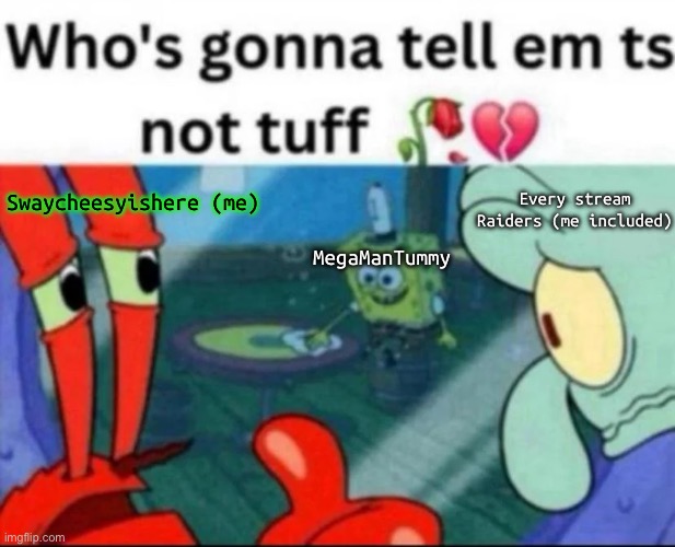 Another relatable meme | Every stream Raiders (me included); Swaycheesyishere (me); MegaManTummy | image tagged in ts not tuff | made w/ Imgflip meme maker