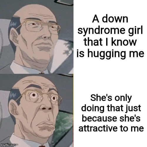 Wait what | A down syndrome girl that I know is hugging me; She's only doing that just because she's attractive to me | image tagged in surprised anime guy,memes,funny,why are you reading this | made w/ Imgflip meme maker
