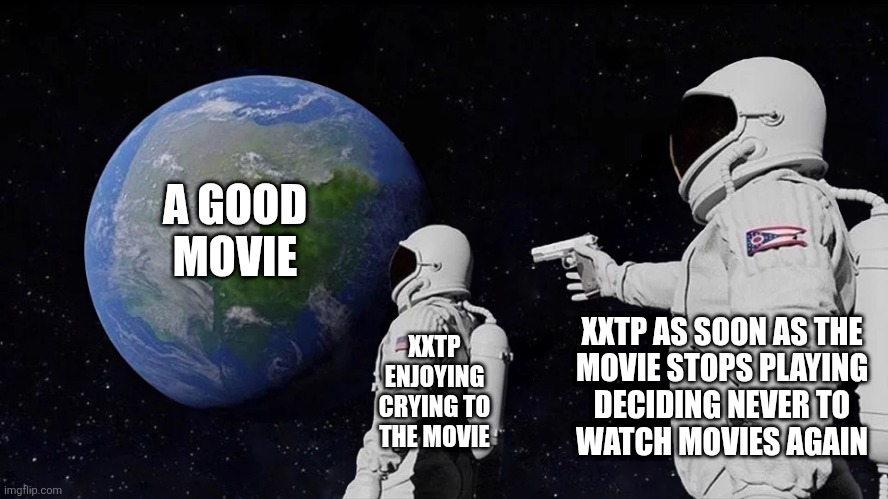 *grumpy noises* | A GOOD MOVIE; XXTP AS SOON AS THE
MOVIE STOPS PLAYING
DECIDING NEVER TO
WATCH MOVIES AGAIN; XXTP ENJOYING
CRYING TO
THE MOVIE | image tagged in memes,always has been,relatable memes,estp,istp,entp | made w/ Imgflip meme maker