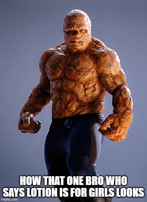 I mean it true | HOW THAT ONE BRO WHO SAYS LOTION IS FOR GIRLS LOOKS | image tagged in the thing fantastic four 2005 | made w/ Imgflip meme maker