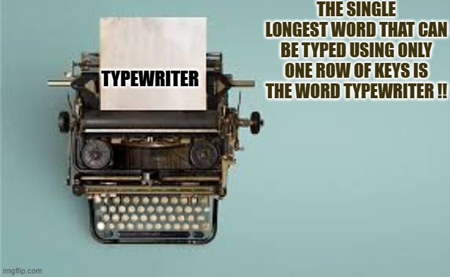 What is the longest English word that you can type using only one row of letters? | THE SINGLE LONGEST WORD THAT CAN BE TYPED USING ONLY ONE ROW OF KEYS IS THE WORD TYPEWRITER !! TYPEWRITER | image tagged in funny,humor,facts,play on words,typewriter,fun fact | made w/ Imgflip meme maker