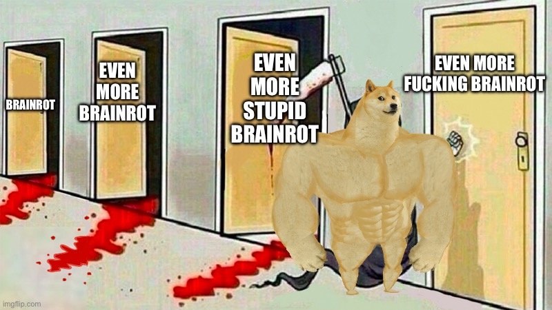 Doge Has Enough | EVEN MORE FUCKING BRAINROT; EVEN MORE STUPID BRAINROT; EVEN MORE BRAINROT; BRAINROT | image tagged in death knocking at the door | made w/ Imgflip meme maker