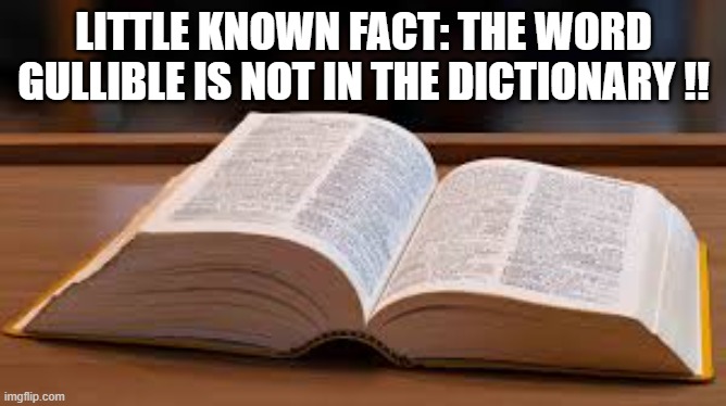 Fun Fact: The word gullible is not in the dictionary. | LITTLE KNOWN FACT: THE WORD GULLIBLE IS NOT IN THE DICTIONARY !! | image tagged in funny,humor,dictionary,fun fact,play on words,english | made w/ Imgflip meme maker