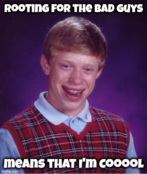 Bad Luck Brian Meme | Rooting for the Bad Guys means that I'm Cooool | image tagged in memes,bad luck brian | made w/ Imgflip meme maker