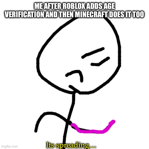 Blank Transparent Square Meme | ME AFTER ROBLOX ADDS AGE VERIFICATION AND THEN MINECRAFT DOES IT TOO; Its spreading… | image tagged in memes,blank transparent square | made w/ Imgflip meme maker