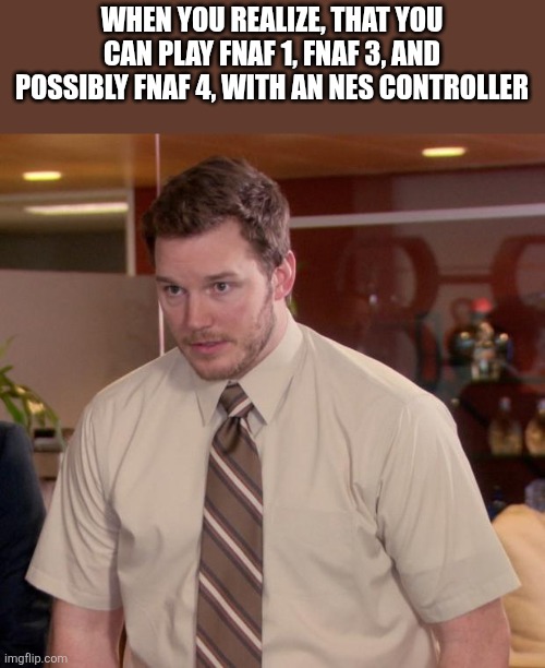 My mind was blown for a couple minutes | WHEN YOU REALIZE, THAT YOU CAN PLAY FNAF 1, FNAF 3, AND POSSIBLY FNAF 4, WITH AN NES CONTROLLER | image tagged in memes,afraid to ask andy,fnaf 3,old school,game theory | made w/ Imgflip meme maker