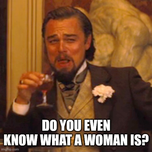 Laughing Leo Meme | DO YOU EVEN KNOW WHAT A WOMAN IS? | image tagged in memes,laughing leo | made w/ Imgflip meme maker