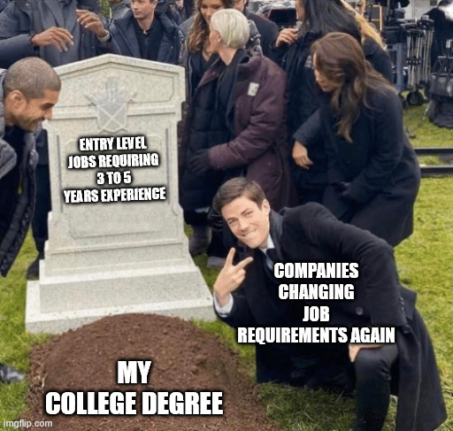 Companies changing job requirements again | ENTRY LEVEL JOBS REQUIRING 3 TO 5 YEARS EXPERIENCE; COMPANIES CHANGING JOB REQUIREMENTS AGAIN; MY COLLEGE DEGREE | image tagged in grant gustin over grave,funny,job requirement,company,college degree,job market | made w/ Imgflip meme maker