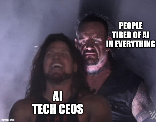people tired of ai in everything | PEOPLE TIRED OF AI IN EVERYTHING; AI TECH CEOS | image tagged in undertaker,funny,ai,open ai,microsoft,grok | made w/ Imgflip meme maker