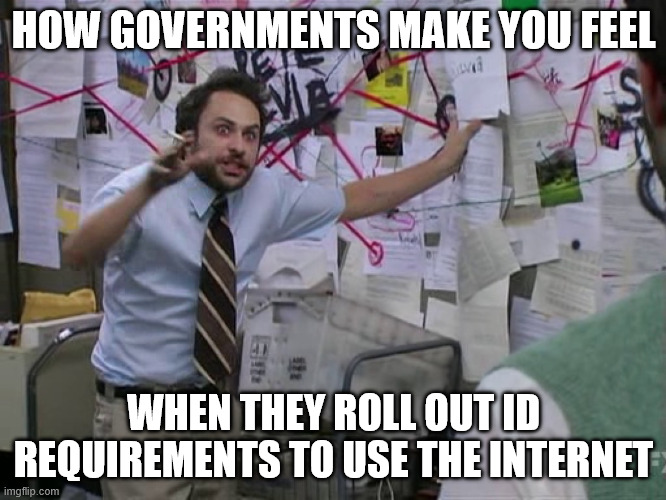 How governments make you feel | HOW GOVERNMENTS MAKE YOU FEEL; WHEN THEY ROLL OUT ID REQUIREMENTS TO USE THE INTERNET | image tagged in charlie conspiracy always sunny in philidelphia,funny,governments,digital id,internet,id requirements | made w/ Imgflip meme maker