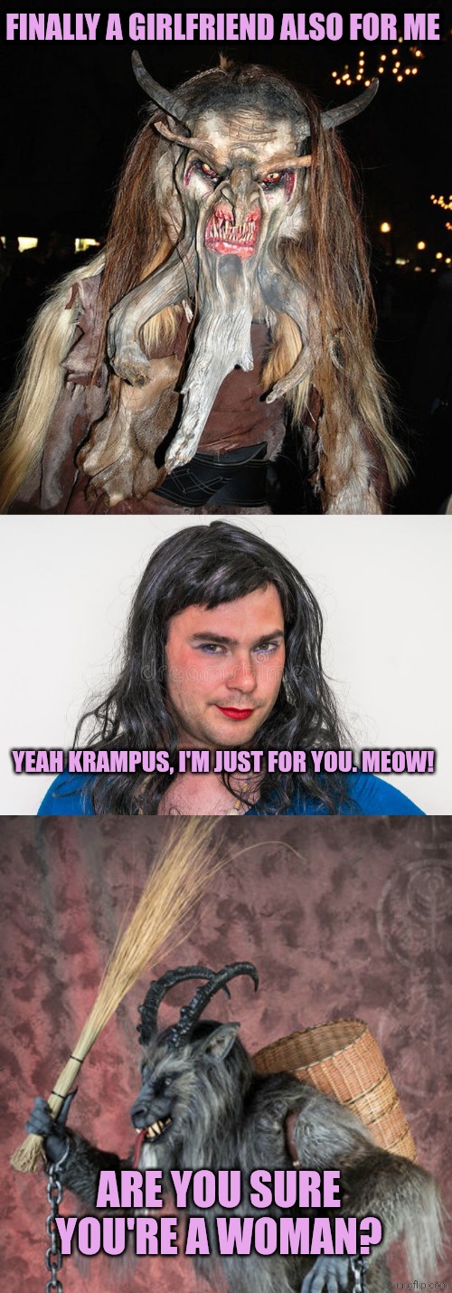 FINALLY A GIRLFRIEND ALSO FOR ME; YEAH KRAMPUS, I'M JUST FOR YOU. MEOW! ARE YOU SURE YOU'RE A WOMAN? | image tagged in krampus,man dressed as woman | made w/ Imgflip meme maker