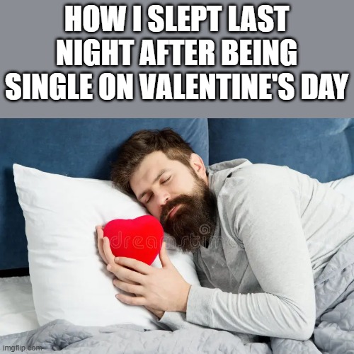 How I Slept After Being Single On Valentine's Day | HOW I SLEPT LAST NIGHT AFTER BEING SINGLE ON VALENTINE'S DAY | image tagged in sleep,sleeping,single,valentine's day,funny,memes | made w/ Imgflip meme maker