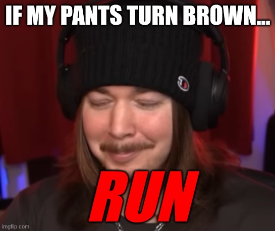 ishowjimmy | IF MY PANTS TURN BROWN... RUN | image tagged in ishowjimmy | made w/ Imgflip meme maker