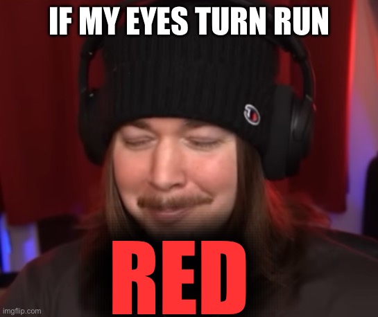 ishowjimmy | IF MY EYES TURN RUN; RED | image tagged in ishowjimmy | made w/ Imgflip meme maker