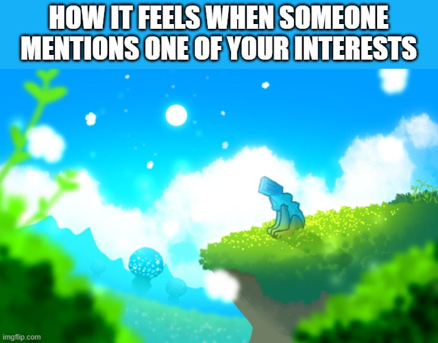 i love me a peak card game | HOW IT FEELS WHEN SOMEONE MENTIONS ONE OF YOUR INTERESTS | made w/ Imgflip meme maker