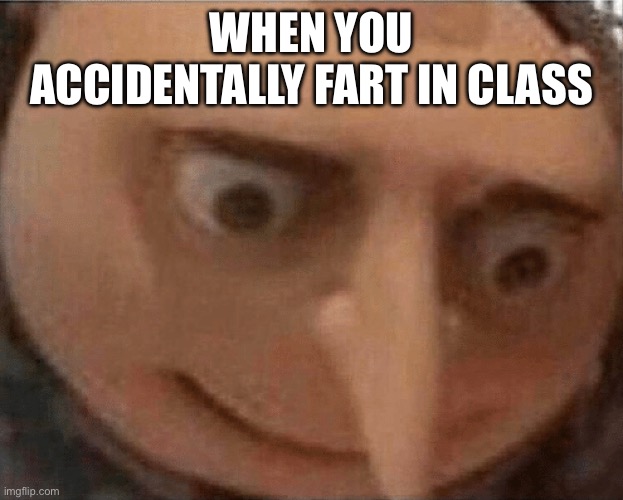 idk | WHEN YOU ACCIDENTALLY FART IN CLASS | image tagged in uh oh gru | made w/ Imgflip meme maker