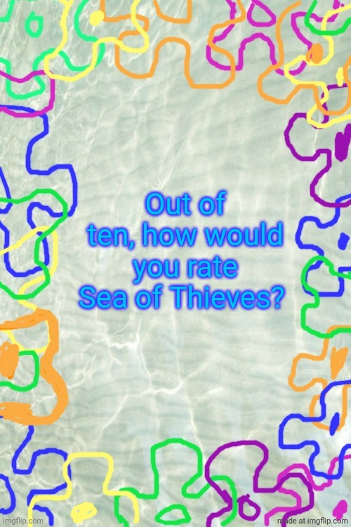 Seabed Temp | Out of ten, how would you rate Sea of Thieves? | image tagged in seabed temp | made w/ Imgflip meme maker