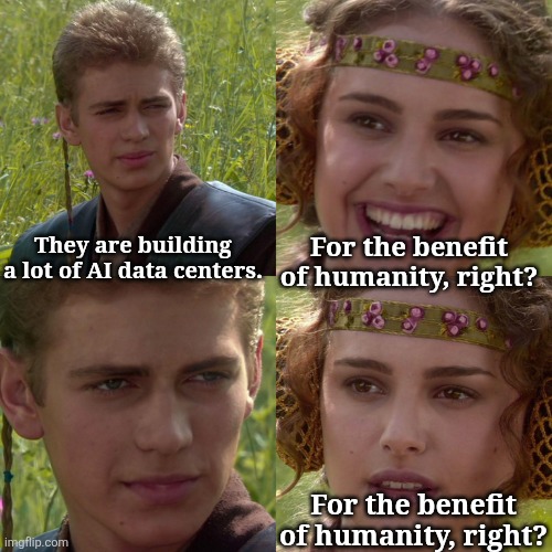 Anakin Padme 4 Panel | They are building a lot of AI data centers. For the benefit of humanity, right? For the benefit of humanity, right? | image tagged in anakin padme 4 panel | made w/ Imgflip meme maker