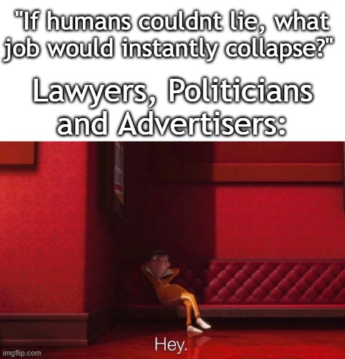 These would be gone first | "If humans couldnt lie, what job would instantly collapse?"; Lawyers, Politicians and Advertisers: | image tagged in vector,funny,meme,memes,funny meme,funny memes | made w/ Imgflip meme maker