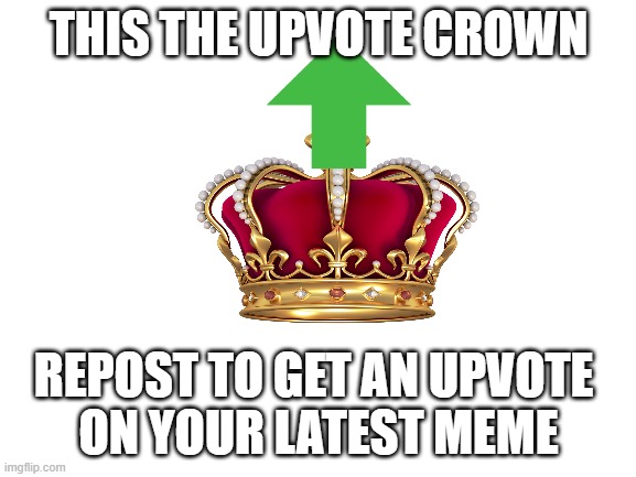 Blank White Template | THIS THE UPVOTE CROWN; REPOST TO GET AN UPVOTE 
ON YOUR LATEST MEME | image tagged in blank white template,upvote,crown,oh wow are you actually reading these tags | made w/ Imgflip meme maker