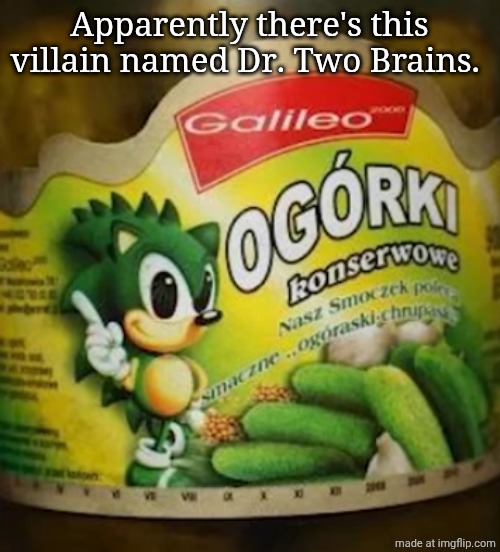 Sonic Pickles | Apparently there's this villain named Dr. Two Brains. | image tagged in sonic pickles | made w/ Imgflip meme maker
