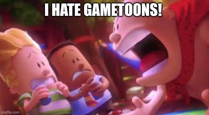 Captain Underpants Scream | I HATE GAMETOONS! | image tagged in captain underpants scream | made w/ Imgflip meme maker
