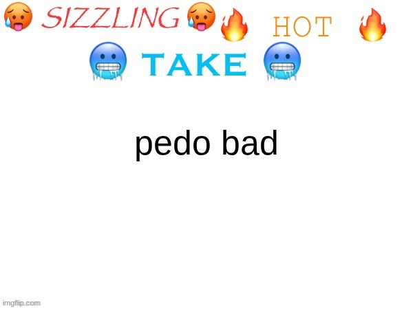 sizzling hot take | pedo bad | image tagged in sizzling hot take | made w/ Imgflip meme maker