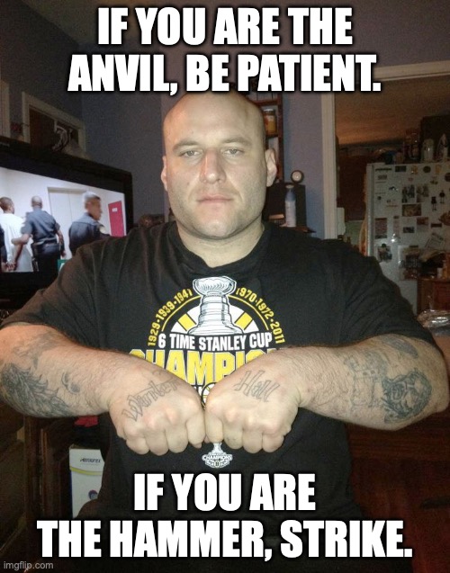 Nuthin' But a 'G' Thang | IF YOU ARE THE ANVIL, BE PATIENT. IF YOU ARE THE HAMMER, STRIKE. | image tagged in thug life,gangster,gangsta,hammer,mob | made w/ Imgflip meme maker