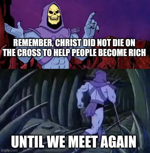Christ | REMEMBER, CHRIST DID NOT DIE ON THE CROSS TO HELP PEOPLE BECOME RICH; UNTIL WE MEET AGAIN | image tagged in skeletor says something then runs away | made w/ Imgflip meme maker