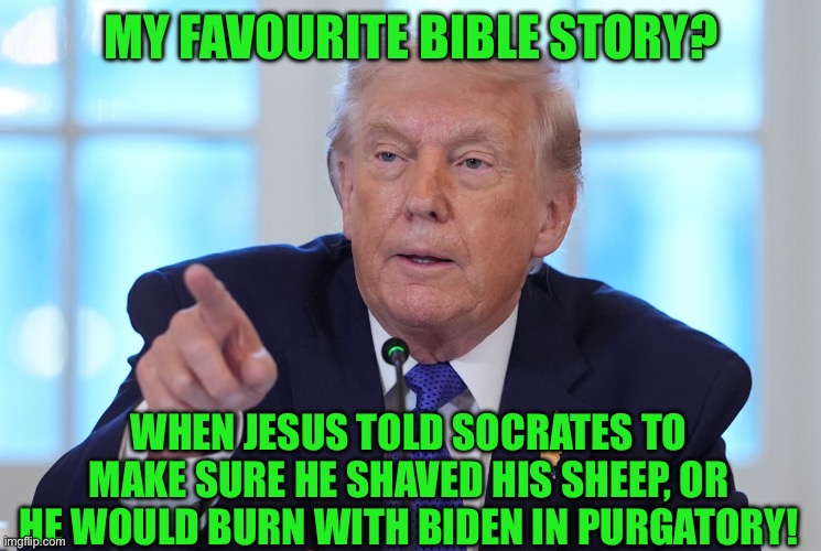 MY FAVOURITE BIBLE STORY? WHEN JESUS TOLD SOCRATES TO MAKE SURE HE SHAVED HIS SHEEP, OR HE WOULD BURN WITH BIDEN IN PURGATORY! | made w/ Imgflip meme maker