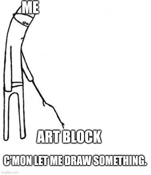 Art block suckssss | ME; ART BLOCK; C'MON LET ME DRAW SOMETHING. | image tagged in c'mon do something,art | made w/ Imgflip meme maker