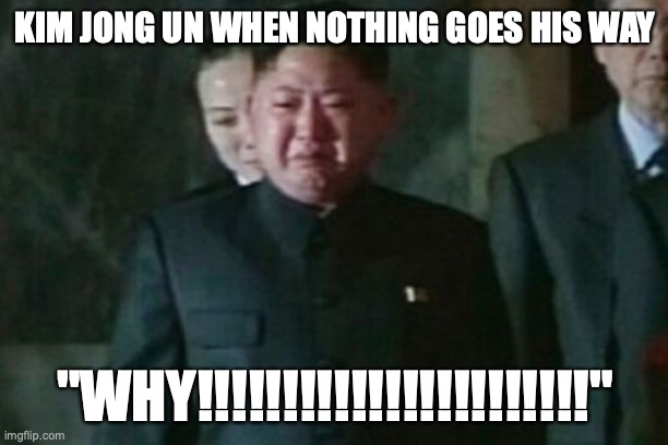 Kim Jong Un Sad Meme | KIM JONG UN WHEN NOTHING GOES HIS WAY; "WHY!!!!!!!!!!!!!!!!!!!!!!!" | image tagged in memes,kim jong un sad | made w/ Imgflip meme maker