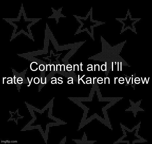 Justee night temp | Comment and I’ll rate you as a Karen review | image tagged in justee night temp | made w/ Imgflip meme maker