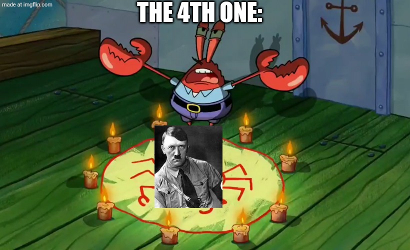 Mr Krabs summoning | THE 4TH ONE: | image tagged in mr krabs summoning | made w/ Imgflip meme maker