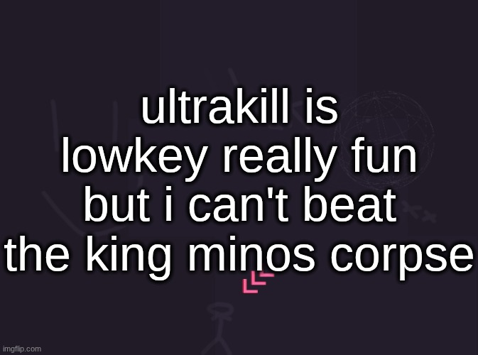 vik's image | ultrakill is lowkey really fun but i can't beat the king minos corpse | image tagged in vik's image | made w/ Imgflip meme maker