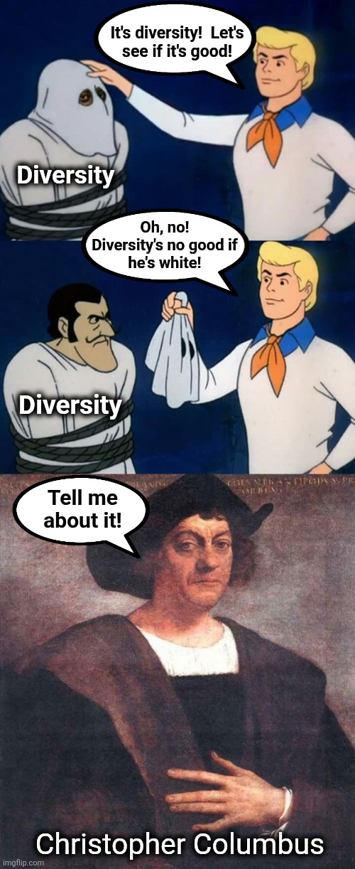 Oh, no! | It's diversity!  Let's
see if it's good! Diversity; Oh, no!
Diversity's no good if
he's white! Diversity; Tell me
about it! Christopher Columbus | image tagged in scooby doo mask reveal,christopher columbus,memes,diversity,democrats,racism | made w/ Imgflip meme maker