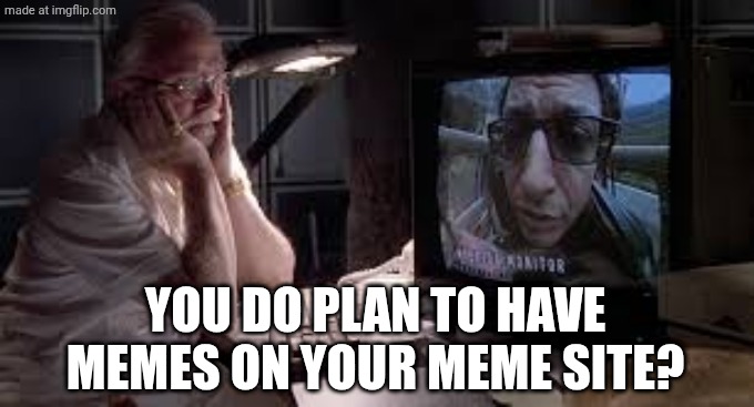 dinosaurs on your dinosaur tour | YOU DO PLAN TO HAVE MEMES ON YOUR MEME SITE? | image tagged in dinosaurs on your dinosaur tour | made w/ Imgflip meme maker