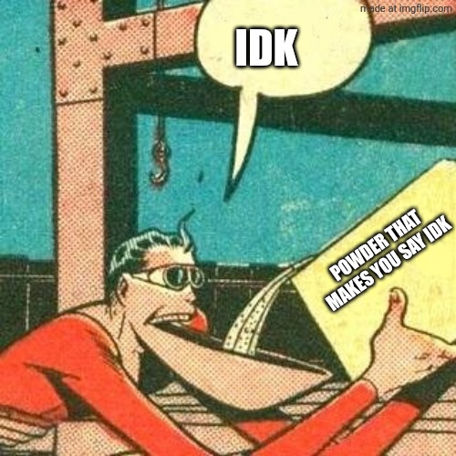 Plastic Man Powder | IDK POWDER THAT
MAKES YOU SAY IDK | image tagged in plastic man powder | made w/ Imgflip meme maker