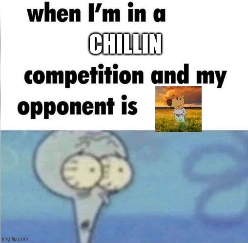 Squidward lost | CHILLIN | image tagged in whe i'm in a competition and my opponent is | made w/ Imgflip meme maker