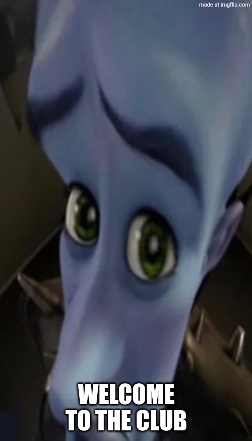 no maidens? | WELCOME TO THE CLUB | image tagged in no maidens | made w/ Imgflip meme maker