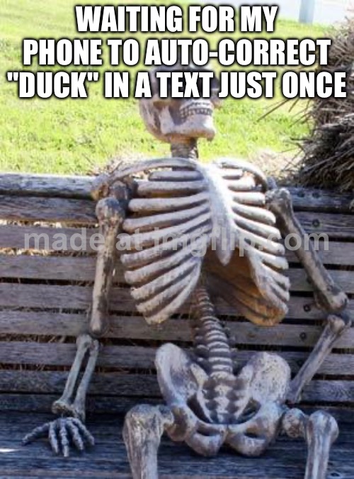 WAITING FOR MY PHONE TO AUTO-CORRECT "DUCK" IN A TEXT JUST ONCE | WAITING FOR MY PHONE TO AUTO-CORRECT "DUCK" IN A TEXT JUST ONCE | image tagged in memes,waiting skeleton,autocorrect,spelling,spelling error,duck | made w/ Imgflip meme maker